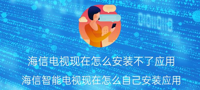 海信电视现在怎么安装不了应用 海信智能电视现在怎么自己安装应用？